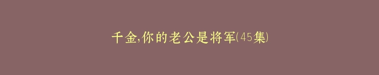 千金，你的老公是将军（45集）