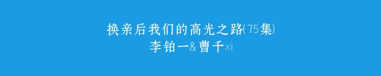 换亲后我们的高光之路（75集）李铂一＆曹千祎