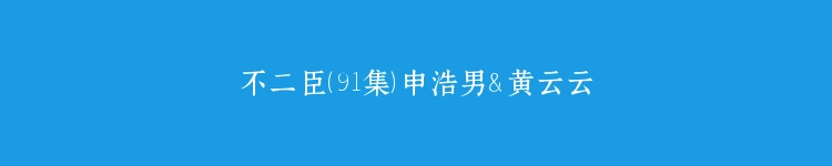 不二臣（91集）申浩男＆黄云云