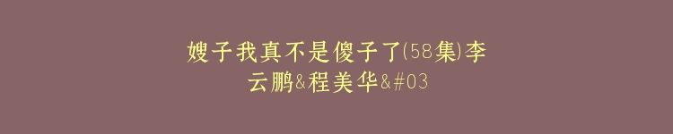 嫂子我真不是傻子了（58集）李云鹏&程美华&雪宝宝