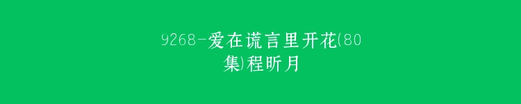 9268-爱在谎言里开花（80集）程昕月