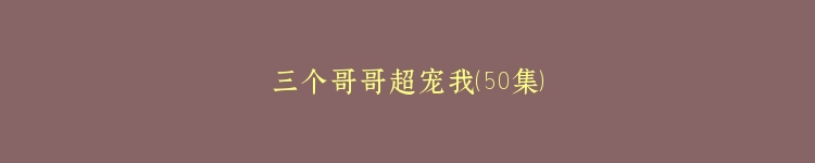 三个哥哥超宠我（50集）