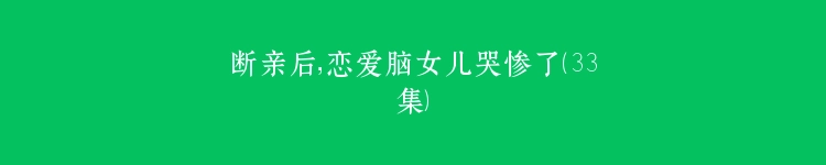 断亲后，恋爱脑女儿哭惨了（33集）