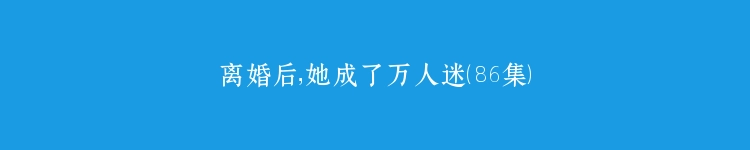 离婚后，她成了万人迷（86集）