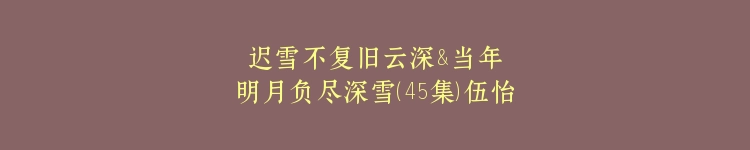 迟雪不复旧云深&当年明月负尽深雪（45集）伍怡