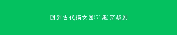 回到古代搞女团（71集）穿越剧